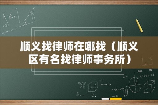 順義找律師在哪找（順義區(qū)有名找律師事務(wù)所）