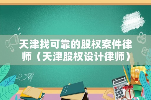 天津找可靠的股權(quán)案件律師（天津股權(quán)設(shè)計(jì)律師）