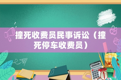 撞死收費(fèi)員民事訴訟（撞死停車收費(fèi)員）