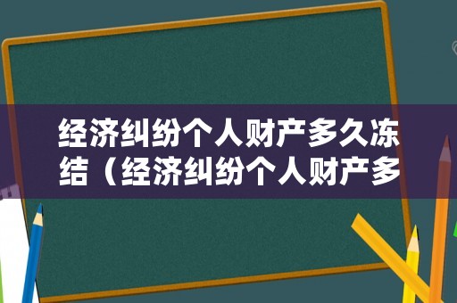 經(jīng)濟糾紛個人財產(chǎn)多久凍結（經(jīng)濟糾紛個人財產(chǎn)多久凍結一次）
