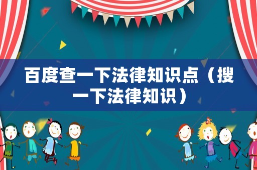 百度查一下法律知識點(diǎn)（搜一下法律知識）