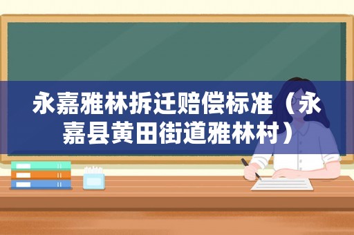 永嘉雅林拆遷賠償標(biāo)準(zhǔn)（永嘉縣黃田街道雅林村）