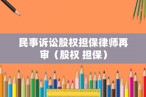 民事訴訟股權(quán)擔(dān)保律師再審（股權(quán) 擔(dān)保）
