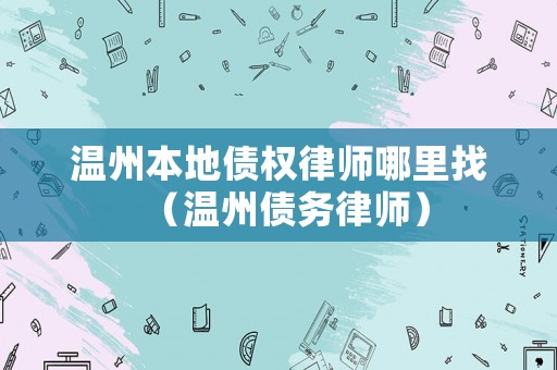 溫州本地債權(quán)律師哪里找（溫州債務(wù)律師）