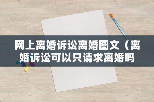 網(wǎng)上離婚訴訟離婚圖文（離婚訴訟可以只請(qǐng)求離婚嗎）