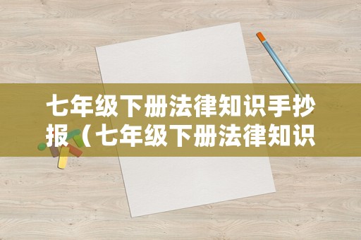 七年級下冊法律知識手抄報(bào)（七年級下冊法律知識手抄報(bào)內(nèi)容）