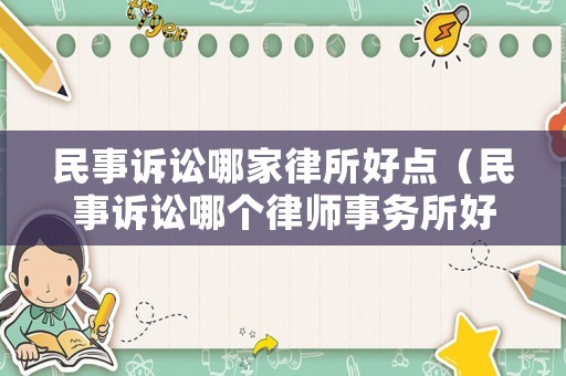 民事訴訟哪家律所好點(diǎn)（民事訴訟哪個(gè)律師事務(wù)所好）