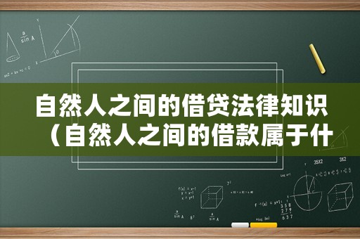 自然人之間的借貸法律知識（自然人之間的借款屬于什么合同）