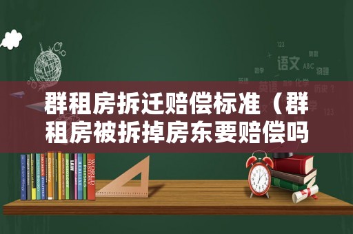 群租房拆遷賠償標(biāo)準(zhǔn)（群租房被拆掉房東要賠償嗎）