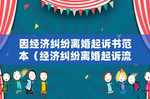 因經(jīng)濟(jì)糾紛離婚起訴書(shū)范本（經(jīng)濟(jì)糾紛離婚起訴流程）