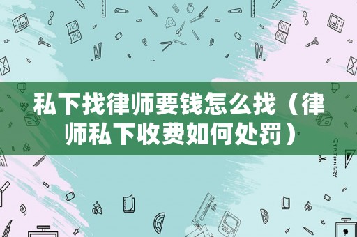私下找律師要錢怎么找（律師私下收費(fèi)如何處罰）