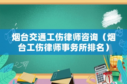 煙臺(tái)交通工傷律師咨詢（煙臺(tái)工傷律師事務(wù)所排名）