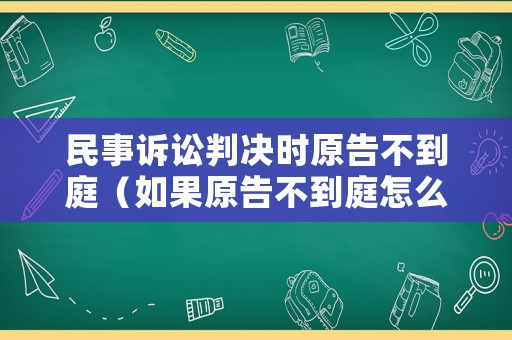 民事訴訟判決時(shí)原告不到庭（如果原告不到庭怎么辦）