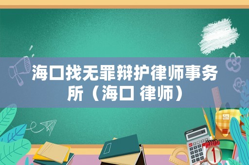 海口找無罪辯護(hù)律師事務(wù)所（海口 律師）