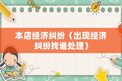 本店經(jīng)濟(jì)糾紛（出現(xiàn)經(jīng)濟(jì)糾紛找誰(shuí)處理）