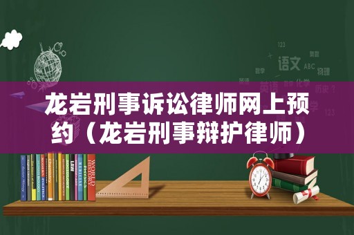 龍巖刑事訴訟律師網(wǎng)上預(yù)約（龍巖刑事辯護(hù)律師）