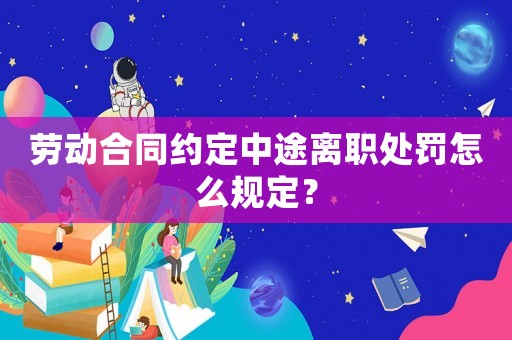 勞動合同約定中途離職處罰怎么規(guī)定？