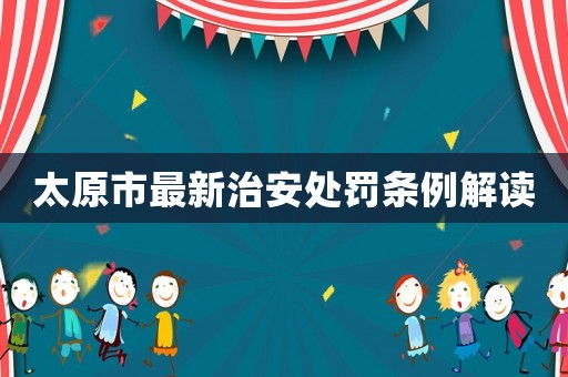 太原市最新治安處罰條例解讀