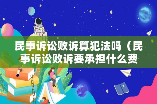 民事訴訟敗訴算犯法嗎（民事訴訟敗訴要承擔什么費用）