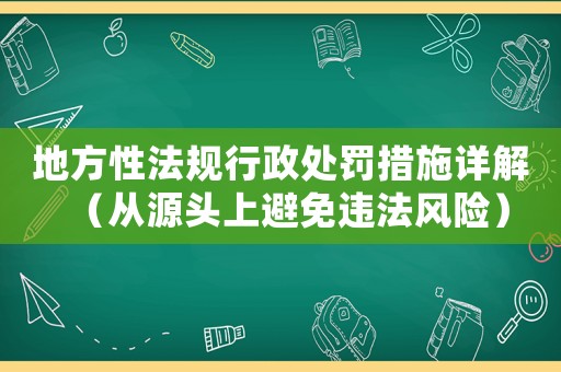 地方性法規(guī)行政處罰措施詳解（從源頭上避免違法風(fēng)險）