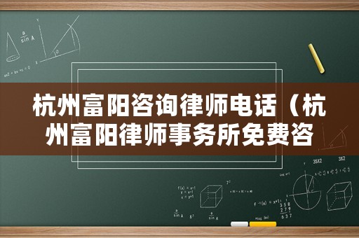 杭州富陽(yáng)咨詢律師電話（杭州富陽(yáng)律師事務(wù)所免費(fèi)咨詢電話）