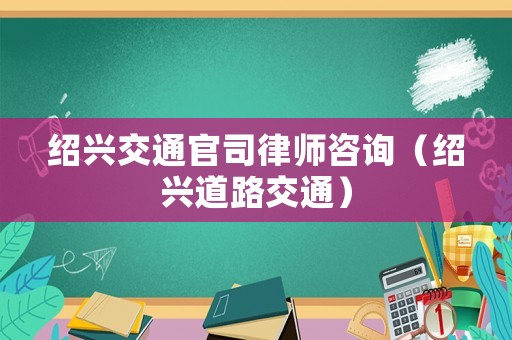 紹興交通官司律師咨詢（紹興道路交通）