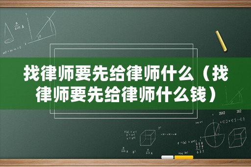 找律師要先給律師什么（找律師要先給律師什么錢）