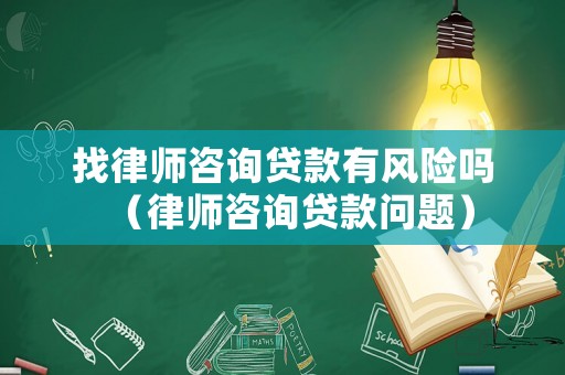 找律師咨詢貸款有風(fēng)險(xiǎn)嗎（律師咨詢貸款問題）