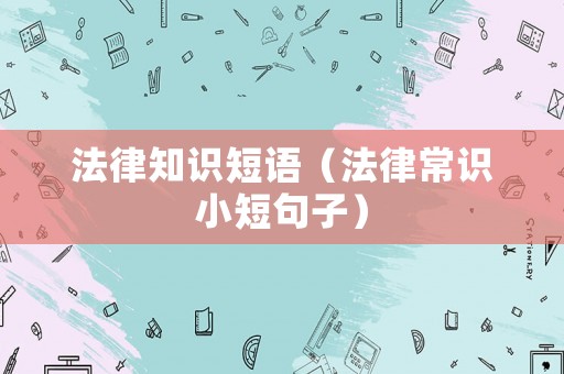 法律知識(shí)短語(yǔ)（法律常識(shí)小短句子）