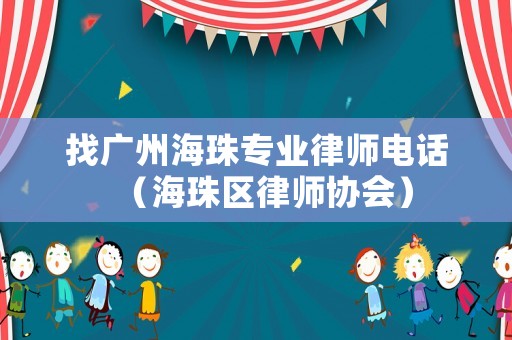 找廣州海珠專業(yè)律師電話（海珠區(qū)律師協(xié)會）