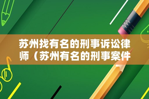蘇州找有名的刑事訴訟律師（蘇州有名的刑事案件律師）