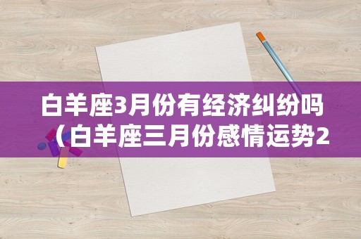 白羊座3月份有經(jīng)濟(jì)糾紛嗎（白羊座三月份感情運勢2021）