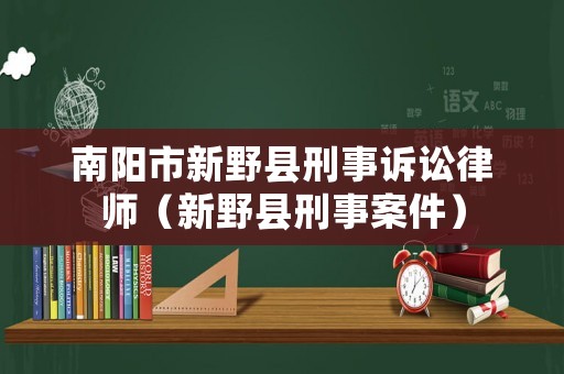 南陽(yáng)市新野縣刑事訴訟律師（新野縣刑事案件）