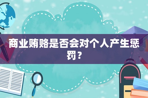 商業(yè)賄賂是否會對個人產(chǎn)生懲罰？