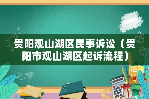 貴陽(yáng)觀山湖區(qū)民事訴訟（貴陽(yáng)市觀山湖區(qū)起訴流程）