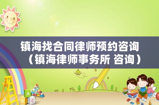 鎮(zhèn)海找合同律師預(yù)約咨詢（鎮(zhèn)海律師事務(wù)所 咨詢）