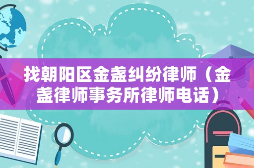 找朝陽(yáng)區(qū)金盞糾紛律師（金盞律師事務(wù)所律師電話）