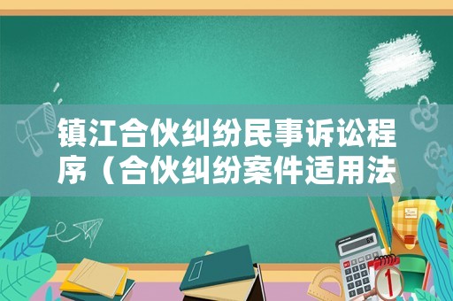 鎮(zhèn)江合伙糾紛民事訴訟程序（合伙糾紛案件適用法律規(guī)定）