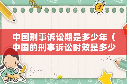 中國(guó)刑事訴訟期是多少年（中國(guó)的刑事訴訟時(shí)效是多少年）