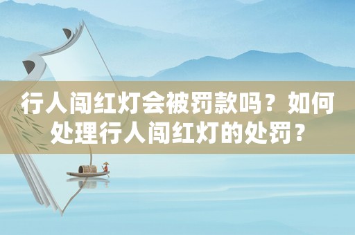 行人闖紅燈會(huì)被罰款嗎？如何處理行人闖紅燈的處罰？