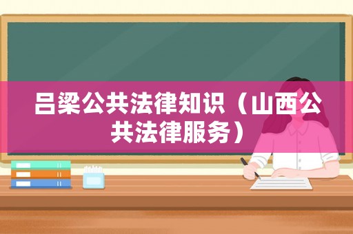 呂梁公共法律知識（山西公共法律服務(wù)）