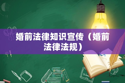 婚前法律知識(shí)宣傳（婚前法律法規(guī)）