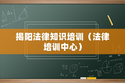 揭陽法律知識培訓(xùn)（法律培訓(xùn)中心）