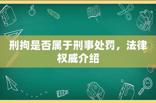 刑拘是否屬于刑事處罰，法律權(quán)威介紹