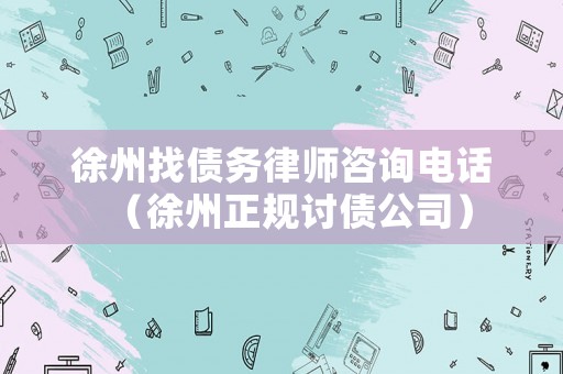 徐州找債務(wù)律師咨詢電話（徐州正規(guī)討債公司）