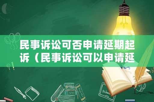 民事訴訟可否申請延期起訴（民事訴訟可以申請延遲判決嗎）
