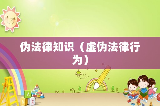 偽法律知識(shí)（虛偽法律行為）