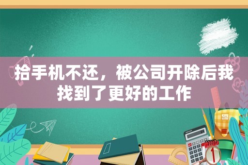 拾手機(jī)不還，被公司開除后我找到了更好的工作