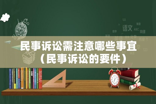 民事訴訟需注意哪些事宜（民事訴訟的要件）