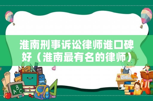 淮南刑事訴訟律師誰(shuí)口碑好（淮南最有名的律師）